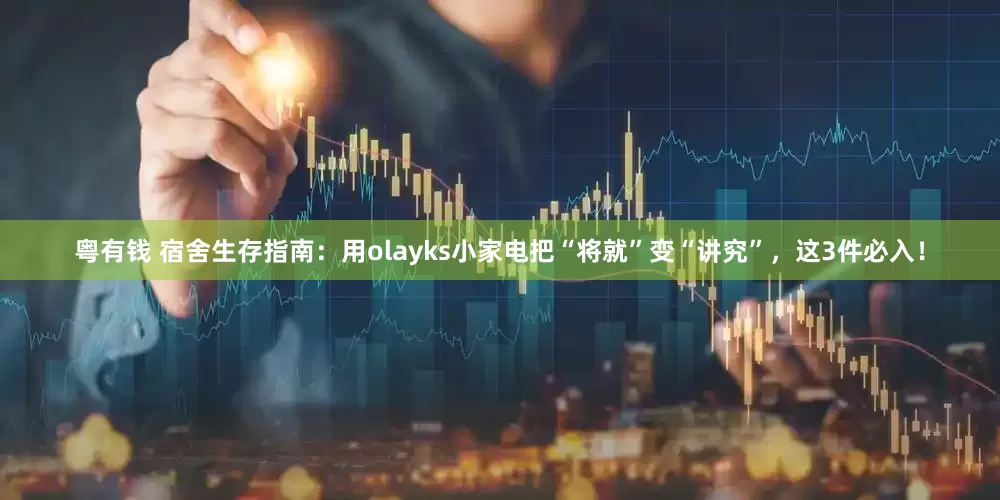 粤有钱 宿舍生存指南：用olayks小家电把“将就”变“讲究”，这3件必入！