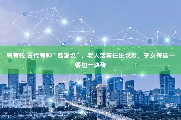 粤有钱 古代有种“瓦罐坟”，老人活着住进坟墓，子女每送一餐加一块砖