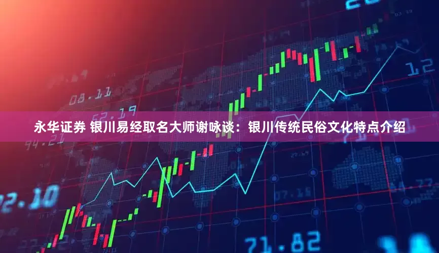 永华证券 银川易经取名大师谢咏谈：银川传统民俗文化特点介绍